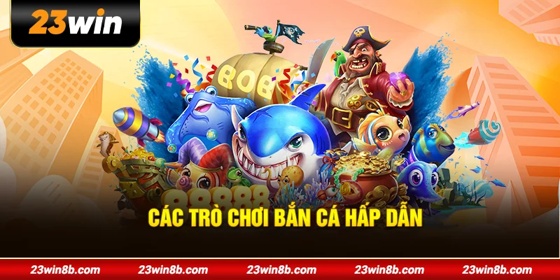 Các trò chơi bắn cá hấp dẫn