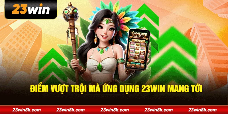 Điểm vượt trội mà ứng dụng 23WIN mang tới