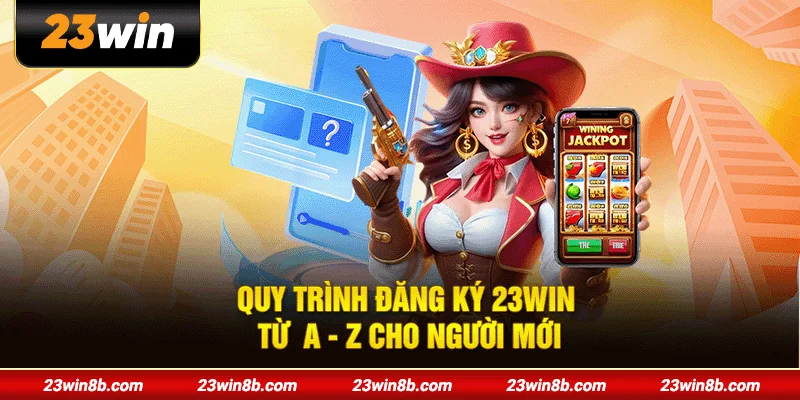 Quy trình đăng ký 23WIN từ  A - Z cho người mới